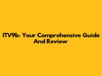 ITV9b: Your Comprehensive Guide And Review
