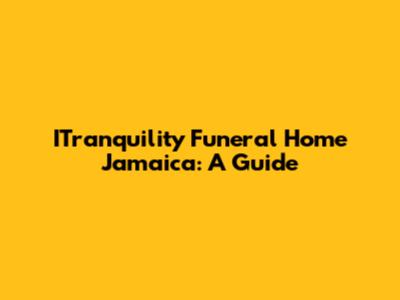 ITranquility Funeral Home Jamaica: A Guide