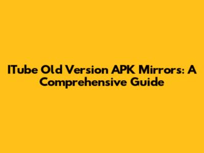 ITube Old Version APK Mirrors: A Comprehensive Guide