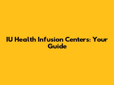 IU Health Infusion Centers: Your Guide