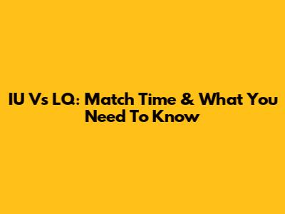 IU Vs LQ: Match Time & What You Need To Know