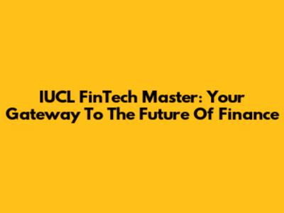 IUCL FinTech Master: Your Gateway To The Future Of Finance