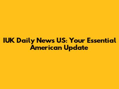IUK Daily News US: Your Essential American Update