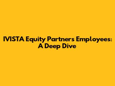 IVISTA Equity Partners Employees: A Deep Dive