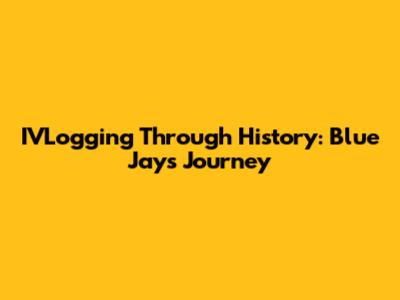 IVLogging Through History: Blue Jay's Journey