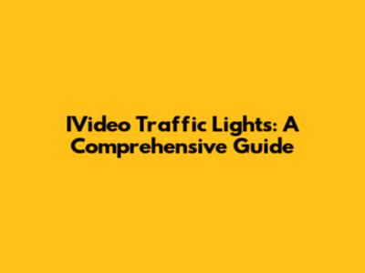 IVideo Traffic Lights: A Comprehensive Guide