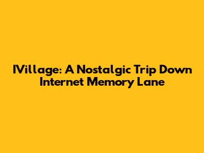 IVillage: A Nostalgic Trip Down Internet Memory Lane