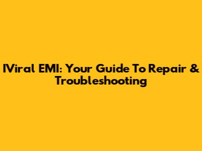 IViral EMI: Your Guide To Repair & Troubleshooting