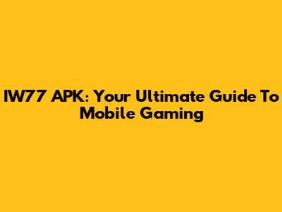 IW77 APK: Your Ultimate Guide To Mobile Gaming