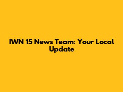 IWN 15 News Team: Your Local Update