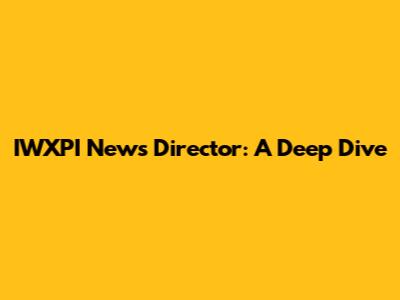 IWXPI News Director: A Deep Dive