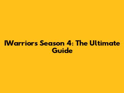 IWarriors Season 4: The Ultimate Guide