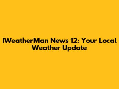 IWeatherMan News 12: Your Local Weather Update