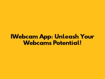 IWebcam App: Unleash Your Webcam's Potential!