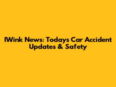 IWink News: Today's Car Accident Updates & Safety