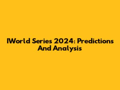 IWorld Series 2024: Predictions And Analysis