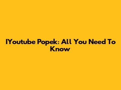 IYoutube Popek: All You Need To Know