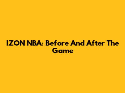 IZON NBA: Before And After The Game