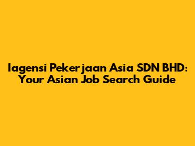 Iagensi Pekerjaan Asia SDN BHD: Your Asian Job Search Guide