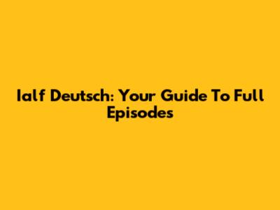 Ialf Deutsch: Your Guide To Full Episodes