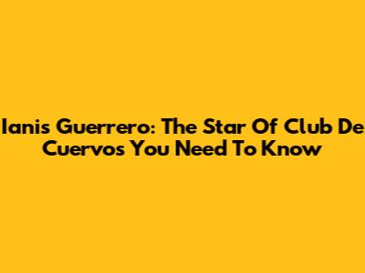 Ianis Guerrero: The Star Of Club De Cuervos You Need To Know