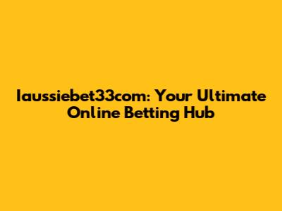 Iaussiebet33com: Your Ultimate Online Betting Hub