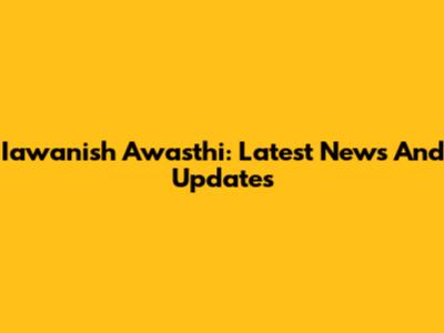 Iawanish Awasthi: Latest News And Updates
