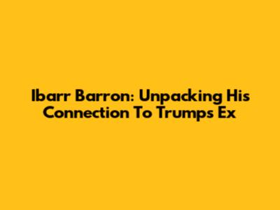 Ibarr Barron: Unpacking His Connection To Trump's Ex