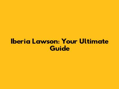Iberia Lawson: Your Ultimate Guide