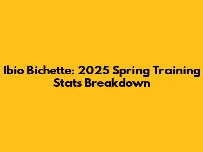 Ibio Bichette: 2025 Spring Training Stats Breakdown
