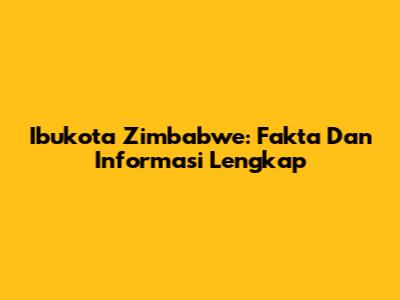 Ibukota Zimbabwe: Fakta Dan Informasi Lengkap
