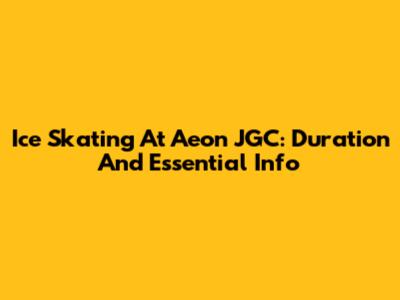 Ice Skating At Aeon JGC: Duration And Essential Info