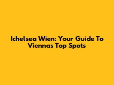 Ichelsea Wien: Your Guide To Vienna's Top Spots