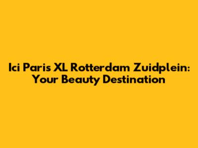 Ici Paris XL Rotterdam Zuidplein: Your Beauty Destination