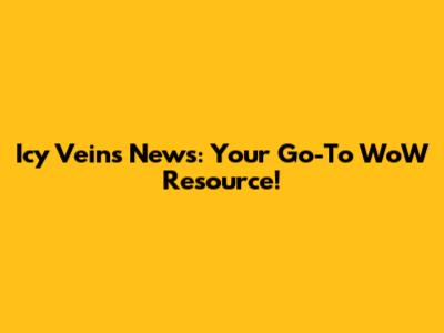 Icy Veins News: Your Go-To WoW Resource!