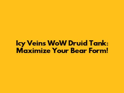 Icy Veins WoW Druid Tank: Maximize Your Bear Form!