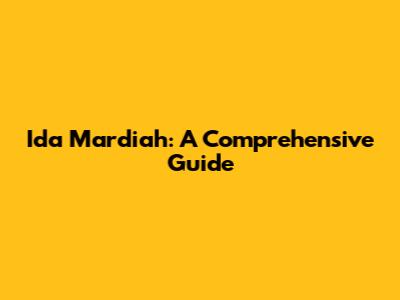 Ida Mardiah: A Comprehensive Guide