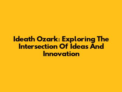 Ideath Ozark: Exploring The Intersection Of Ideas And Innovation
