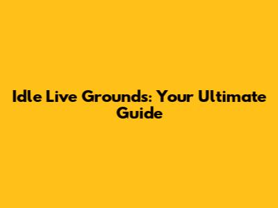 Idle Live Grounds: Your Ultimate Guide