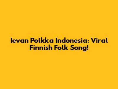 Ievan Polkka Indonesia: Viral Finnish Folk Song!