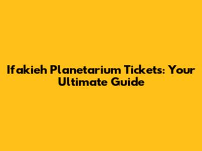 Ifakieh Planetarium Tickets: Your Ultimate Guide