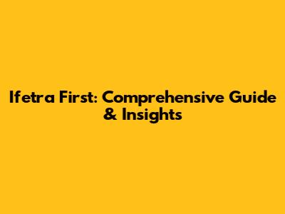 Ifetra First: Comprehensive Guide & Insights