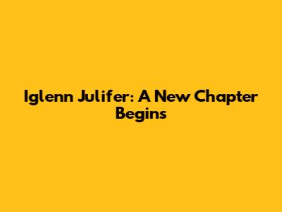 Iglenn Julifer: A New Chapter Begins