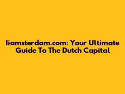 Iiamsterdam.com: Your Ultimate Guide To The Dutch Capital