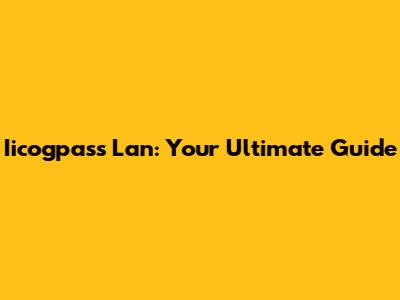 Iicogpass Lan: Your Ultimate Guide
