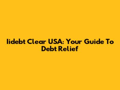 Iidebt Clear USA: Your Guide To Debt Relief