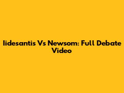 Iidesantis Vs Newsom: Full Debate Video
