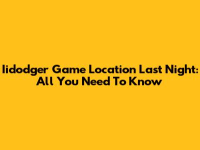 Iidodger Game Location Last Night: All You Need To Know