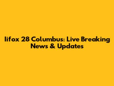 Iifox 28 Columbus: Live Breaking News & Updates