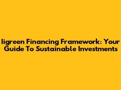 Iigreen Financing Framework: Your Guide To Sustainable Investments